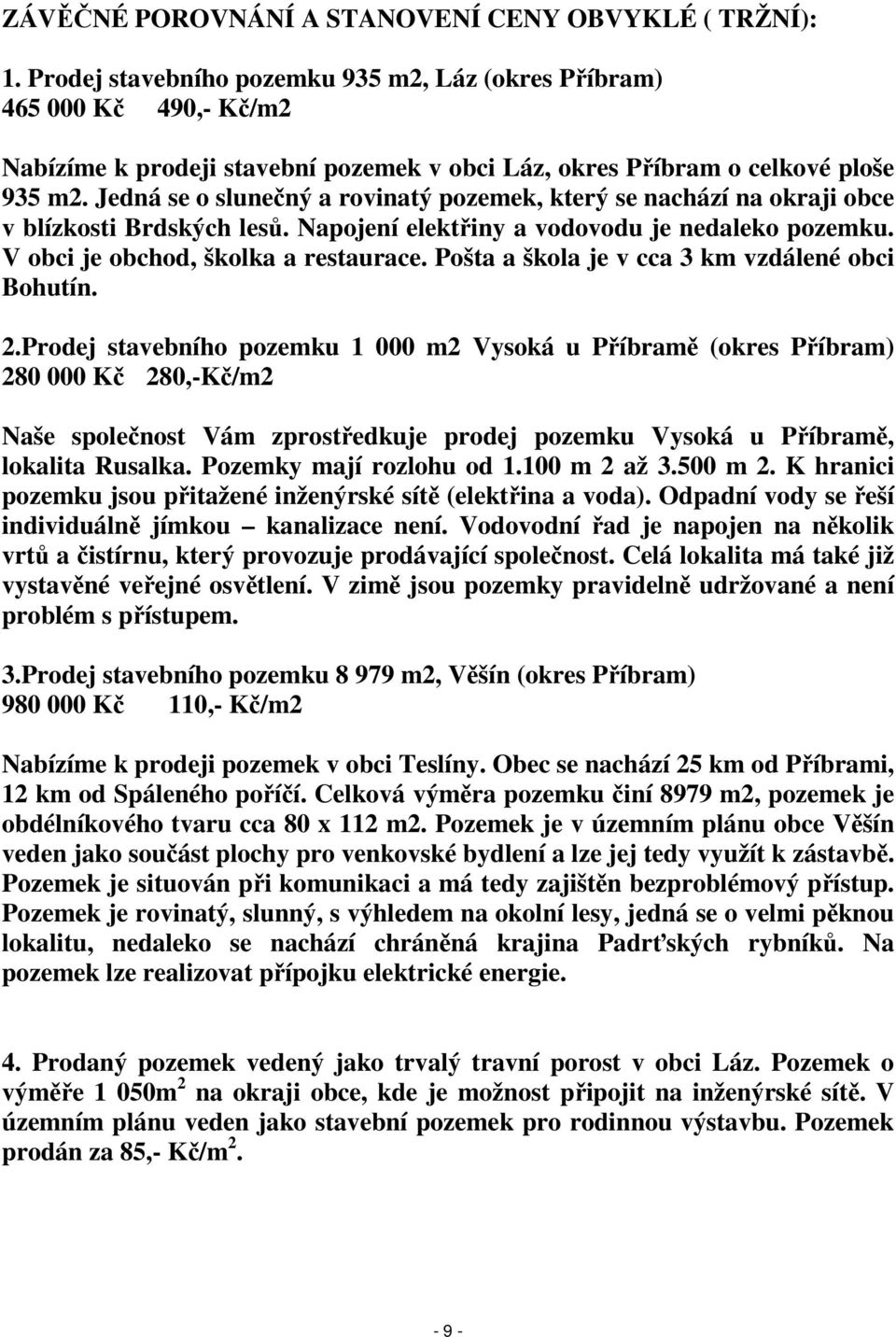 Jedná se o slunečný a rovinatý pozemek, který se nachází na okraji obce v blízkosti Brdských lesů. Napojení elektřiny a vodovodu je nedaleko pozemku. V obci je obchod, školka a restaurace.