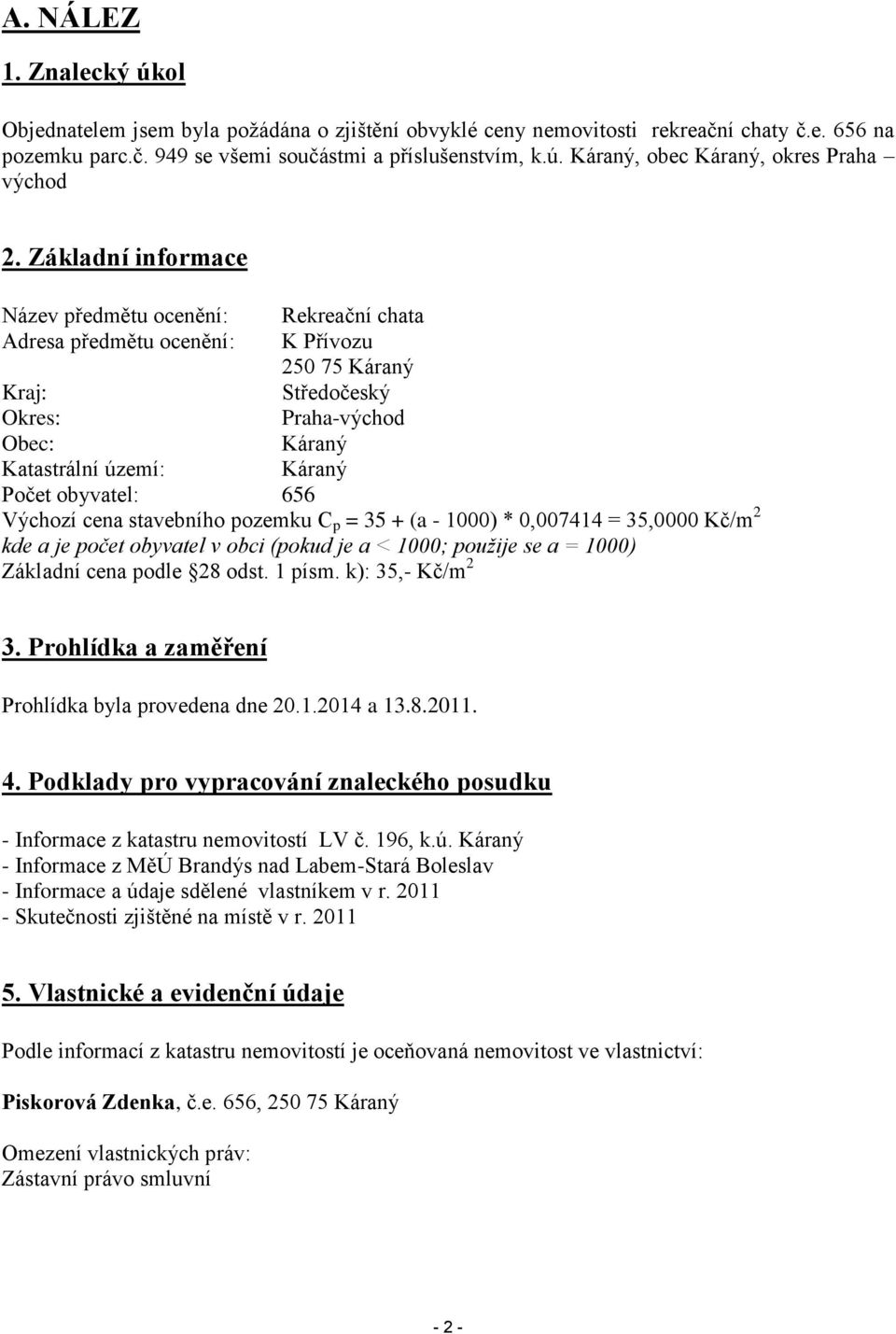 obyvatel: 656 Výchozí cena stavebního pozemku C p = 35 + (a - 1000) * 0,007414 = 35,0000 Kč/m 2 kde a je počet obyvatel v obci (pokud je a < 1000; použije se a = 1000) Základní cena podle 28 odst.