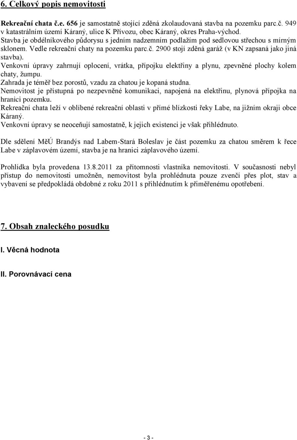Venkovní úpravy zahrnují oplocení, vrátka, přípojku elektřiny a plynu, zpevněné plochy kolem chaty, žumpu. Zahrada je téměř bez porostů, vzadu za chatou je kopaná studna.