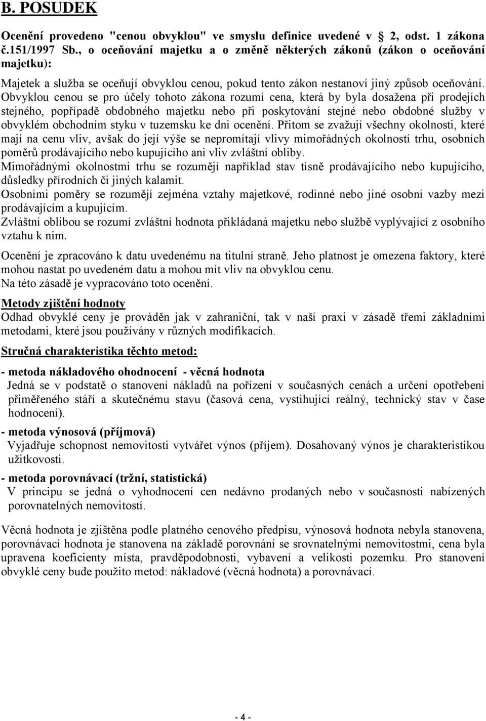 Obvyklou cenou se pro účely tohoto zákona rozumí cena, která by byla dosažena při prodejích stejného, popřípadě obdobného majetku nebo při poskytování stejné nebo obdobné služby v obvyklém obchodním