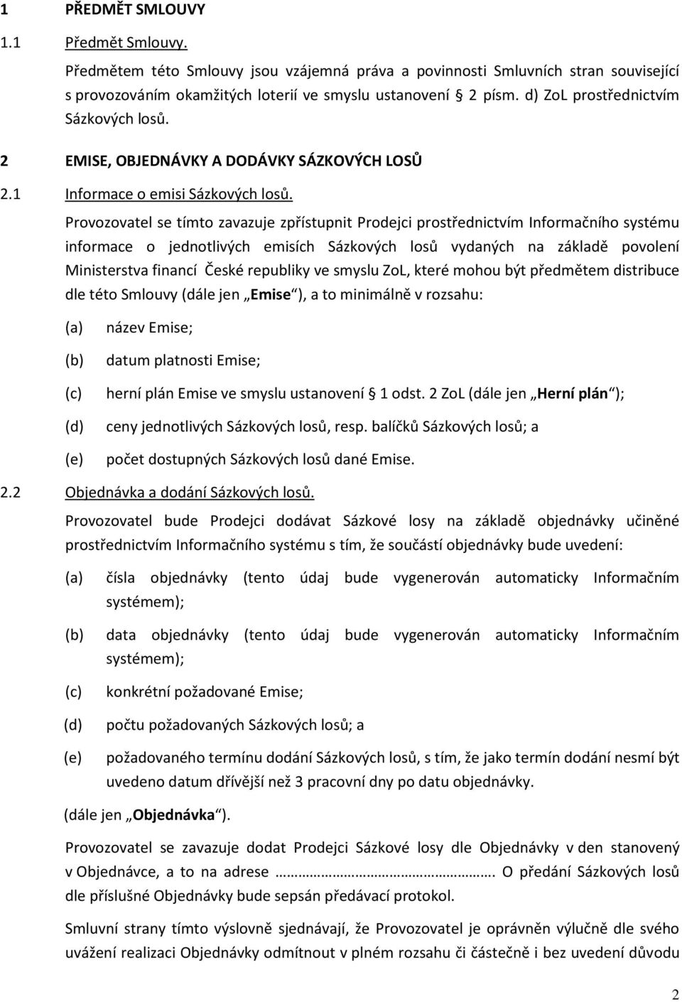 Provozovatel se tímto zavazuje zpřístupnit Prodejci prostřednictvím Informačního systému informace o jednotlivých emisích Sázkových losů vydaných na základě povolení Ministerstva financí České