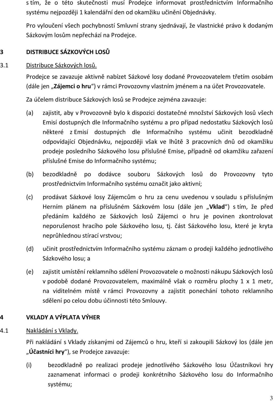 Prodejce se zavazuje aktivně nabízet Sázkové losy dodané Provozovatelem třetím osobám (dále jen Zájemci o hru ) v rámci Provozovny vlastním jménem a na účet Provozovatele.