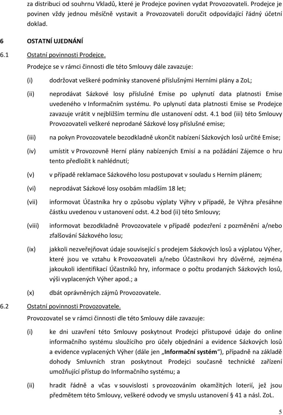 Prodejce se v rámci činnosti dle této Smlouvy dále zavazuje: (ii) (iii) (iv) (v) (vi) (vii) (viii) (ix) (x) dodržovat veškeré podmínky stanovené příslušnými Herními plány a ZoL; neprodávat Sázkové