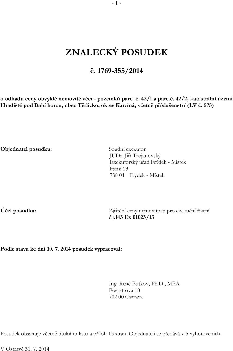 Jiří Trojanovský Exekutorský úřad Frýdek - Místek Farní 23 738 01 Frýdek - Místek Účel posudku: Zjištění ceny nemovitosti pro exekuční řízení č.j.143 Ex 01023/13 Podle stavu ke dni 10.