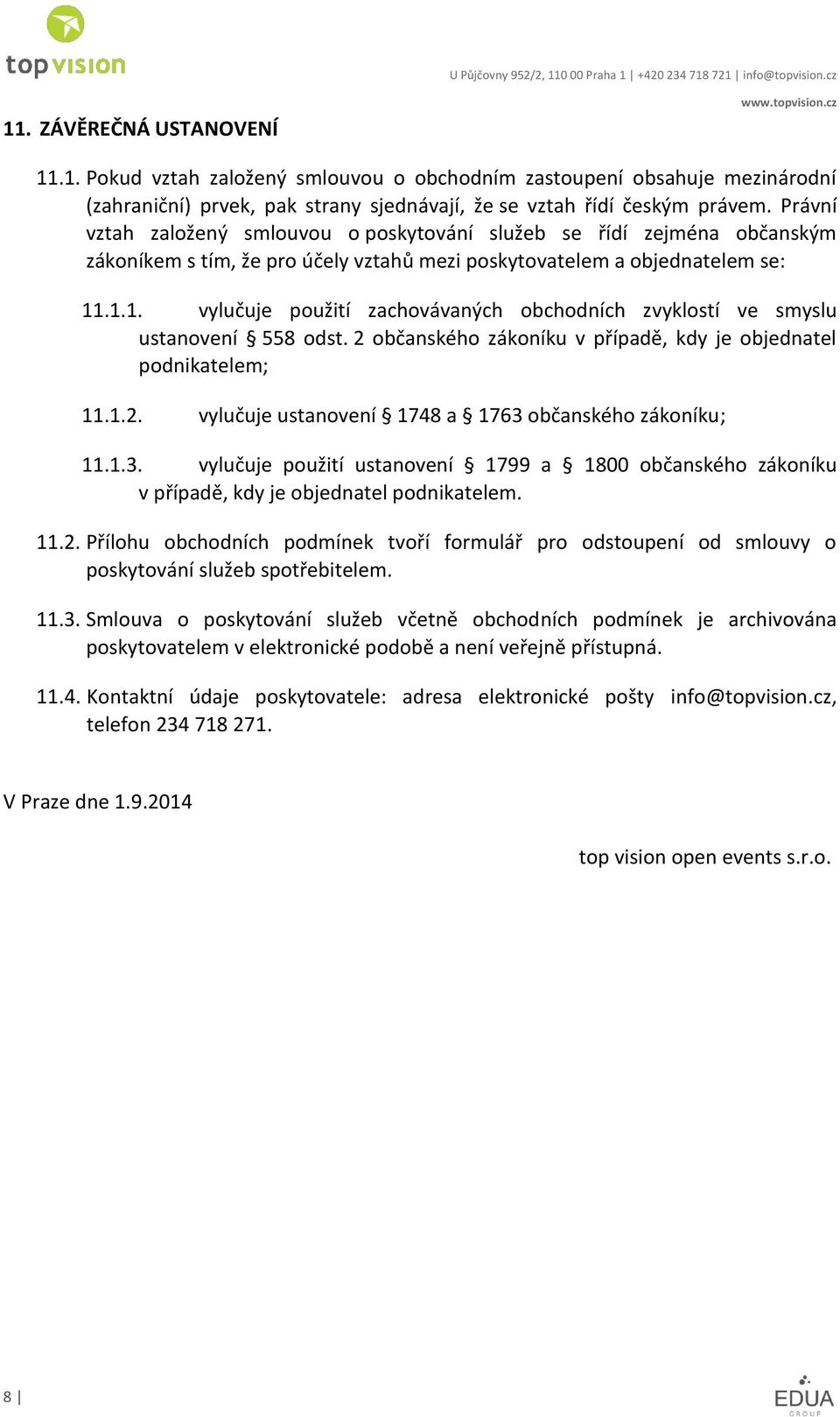 .1.1. vylučuje použití zachovávaných obchodních zvyklostí ve smyslu ustanovení 558 odst. 2 občanského zákoníku v případě, kdy je objednatel podnikatelem; 11.1.2. vylučuje ustanovení 1748 a 1763 občanského zákoníku; 11.