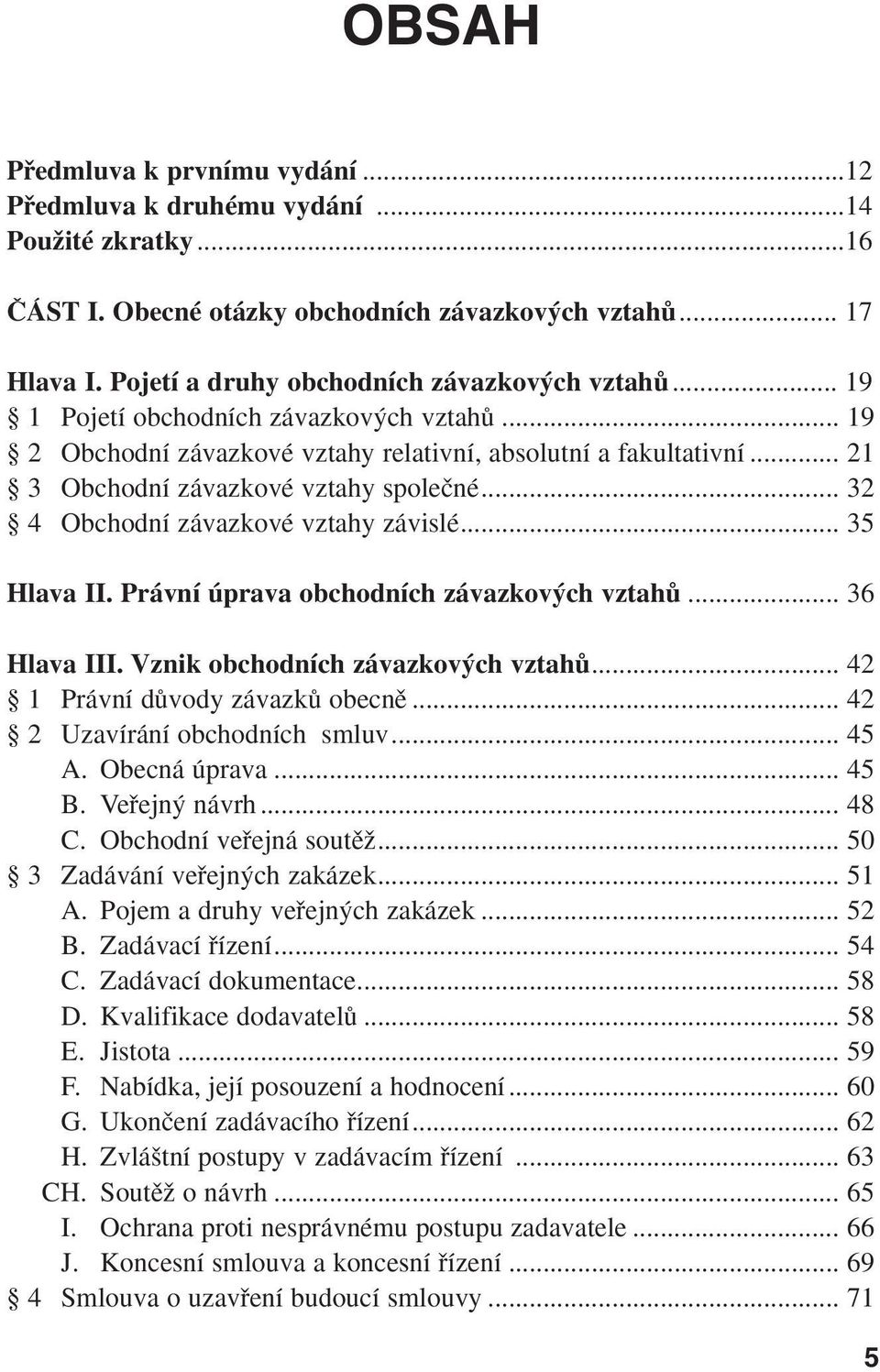 .. 35 Hlava II. Právní úprava obchodních závazkov ch vztahû... 36 Hlava III. Vznik obchodních závazkov ch vztahû... 42 1 Právní dûvody závazkû obecnû... 42 2 Uzavírání obchodních smluv... 45 A.