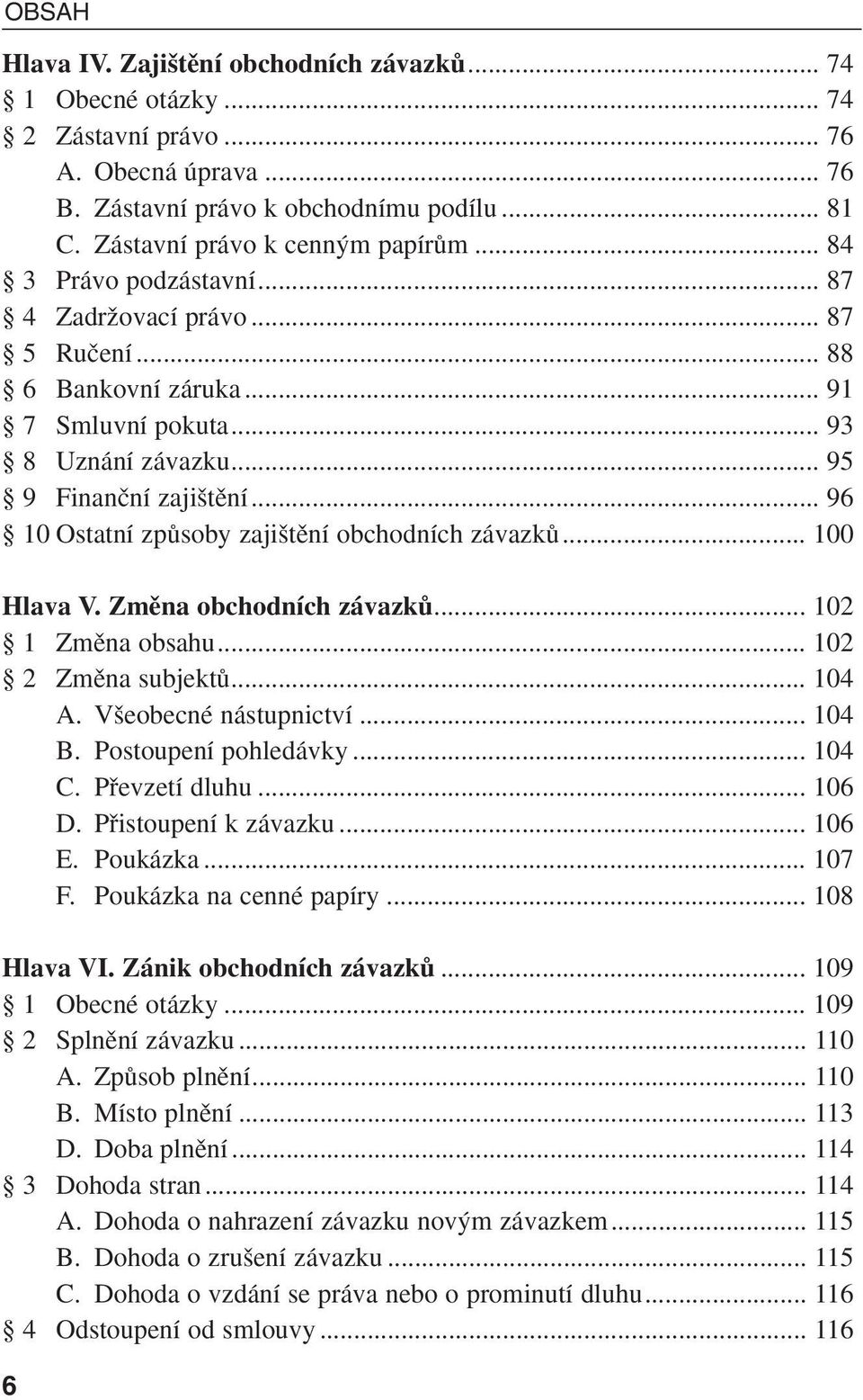 .. 96 10 Ostatní zpûsoby zaji tûní obchodních závazkû... 100 Hlava V. Zmûna obchodních závazkû... 102 1 Zmûna obsahu... 102 2 Zmûna subjektû... 104 A. V eobecné nástupnictví... 104 B.