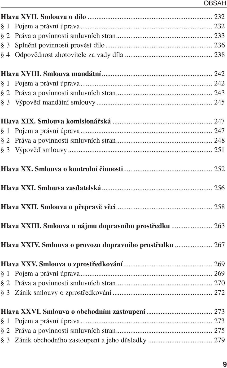 .. 247 1 Pojem a právní úprava... 247 2 Práva a povinnosti smluvních stran... 248 3 V povûì smlouvy... 251 Hlava XX. Smlouva o kontrolní ãinnosti... 252 Hlava XXI. Smlouva zasílatelská.