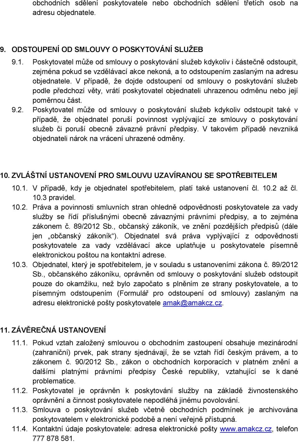 V případě, že dojde odstoupení od smlouvy o poskytování služeb podle předchozí věty, vrátí poskytovatel objednateli uhrazenou odměnu nebo její poměrnou část. 9.2.