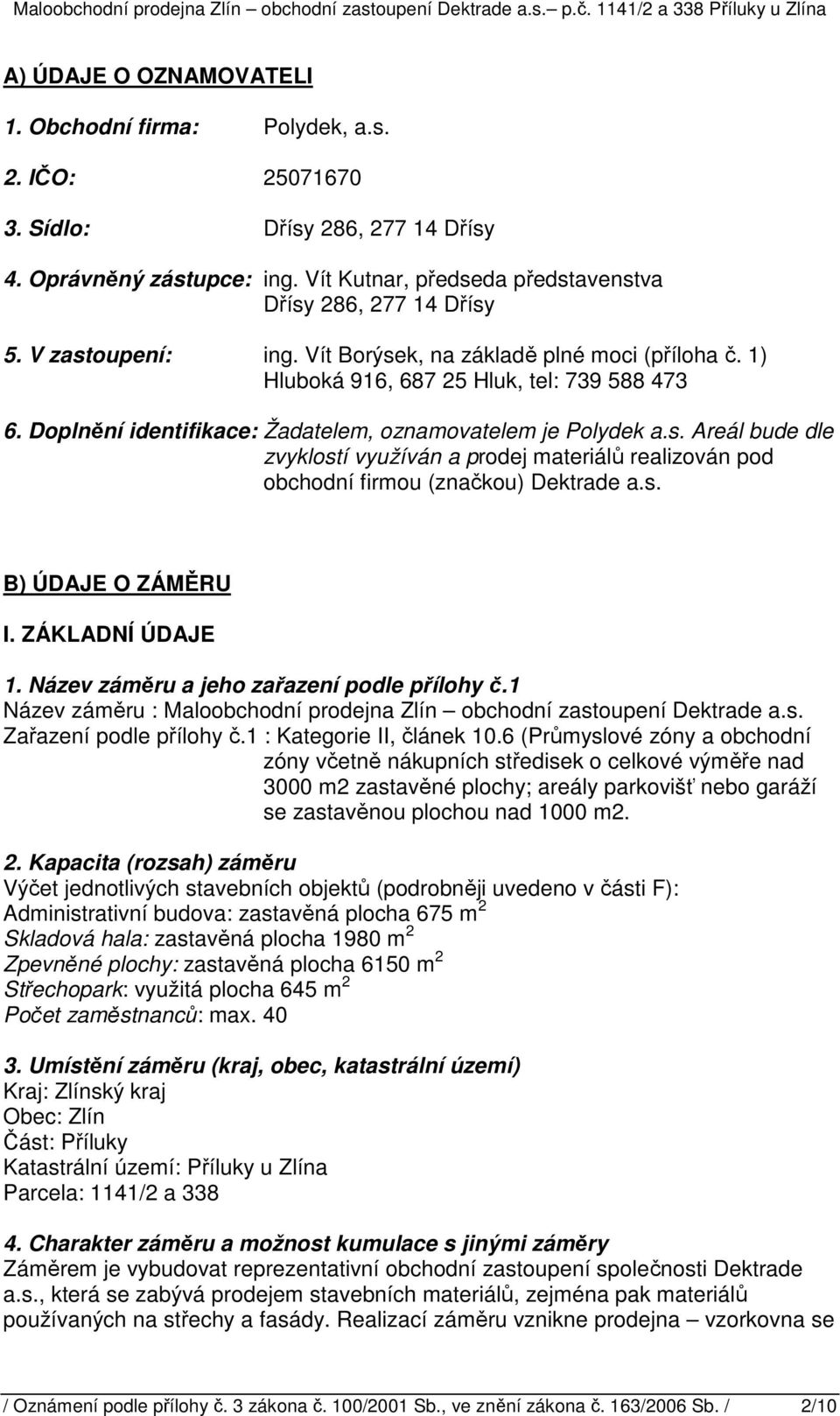s. B) ÚDAJE O ZÁMĚRU I. ZÁKLADNÍ ÚDAJE 1. Název záměru a jeho zařazení podle přílohy č.1 Název záměru : Maloobchodní prodejna Zlín obchodní zastoupení Dektrade a.s. Zařazení podle přílohy č.