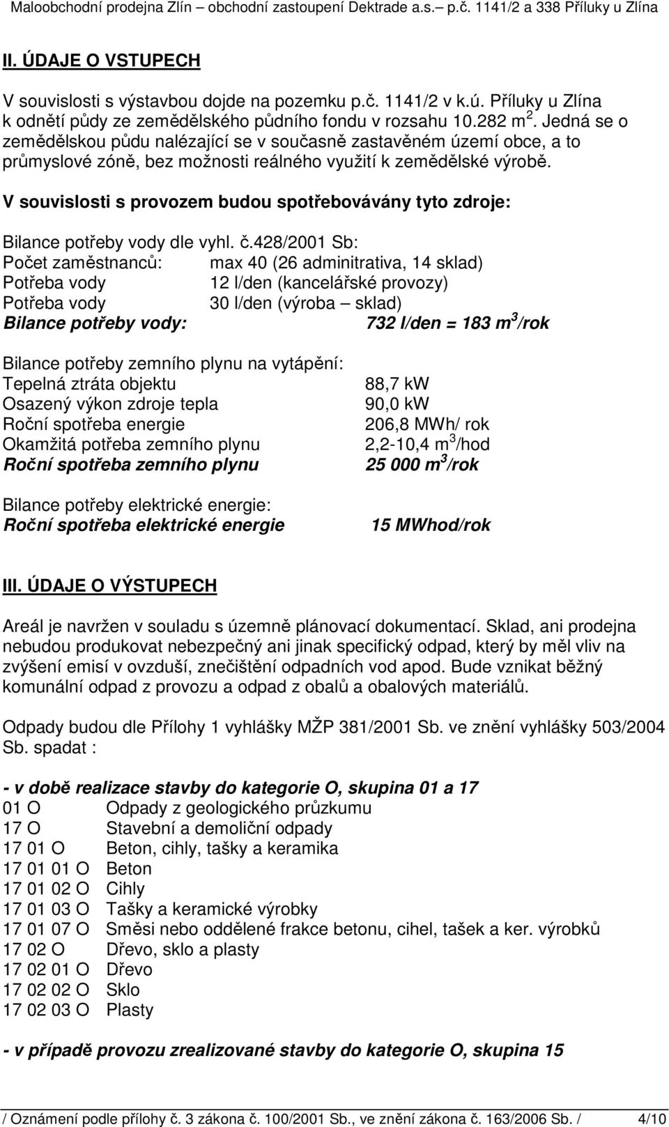 V souvislosti s provozem budou spotřebovávány tyto zdroje: Bilance potřeby vody dle vyhl. č.