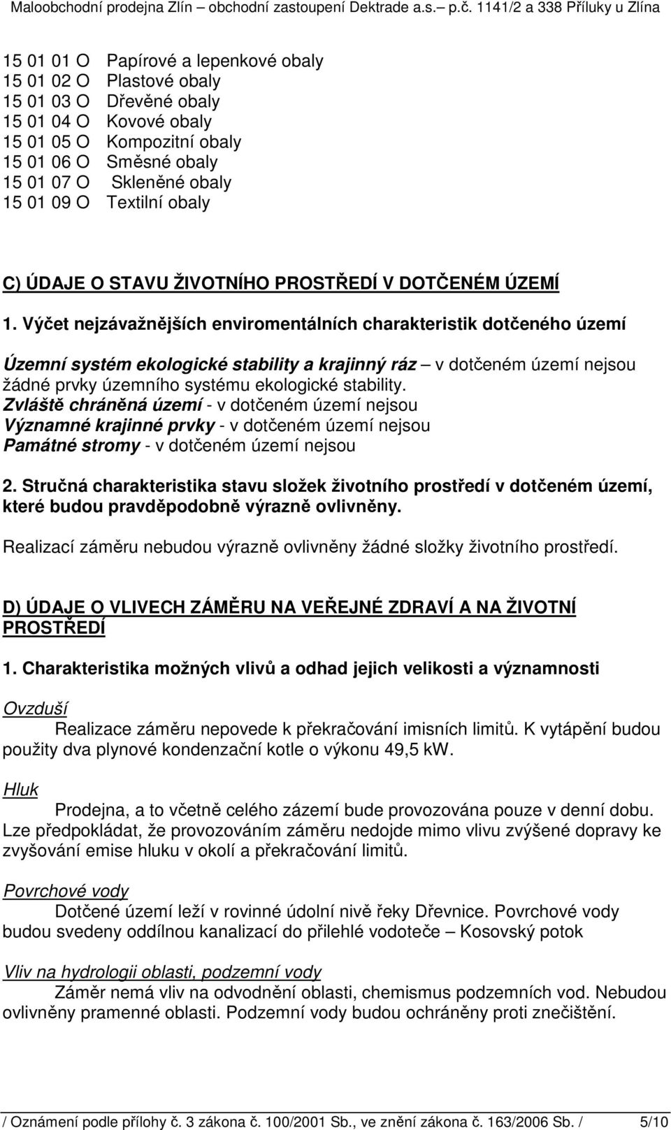 Výčet nejzávažnějších enviromentálních charakteristik dotčeného území Územní systém ekologické stability a krajinný ráz v dotčeném území nejsou žádné prvky územního systému ekologické stability.