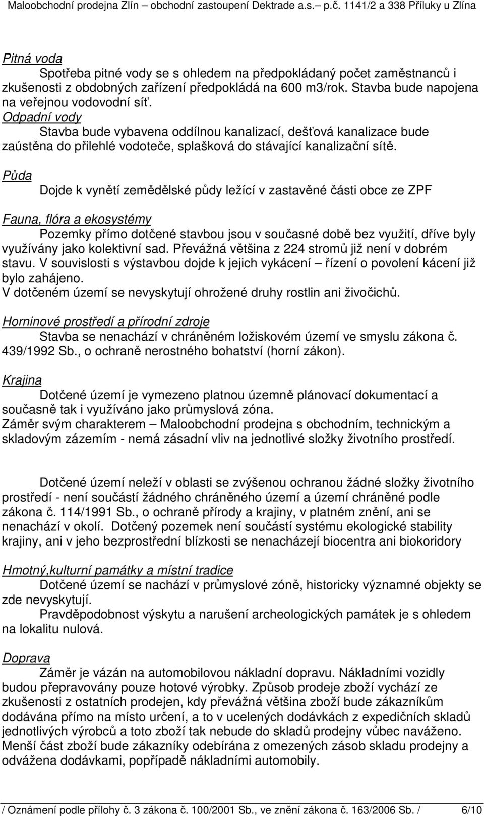 Půda Dojde k vynětí zemědělské půdy ležící v zastavěné části obce ze ZPF Fauna, flóra a ekosystémy Pozemky přímo dotčené stavbou jsou v současné době bez využití, dříve byly využívány jako kolektivní