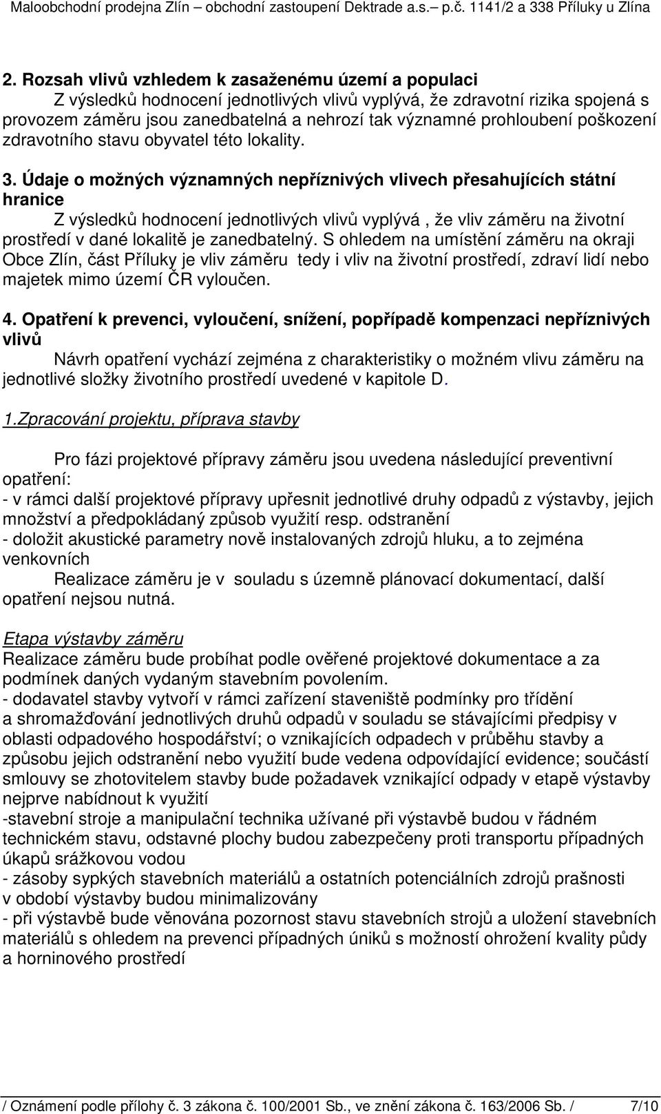 Údaje o možných významných nepříznivých vlivech přesahujících státní hranice Z výsledků hodnocení jednotlivých vlivů vyplývá, že vliv záměru na životní prostředí v dané lokalitě je zanedbatelný.