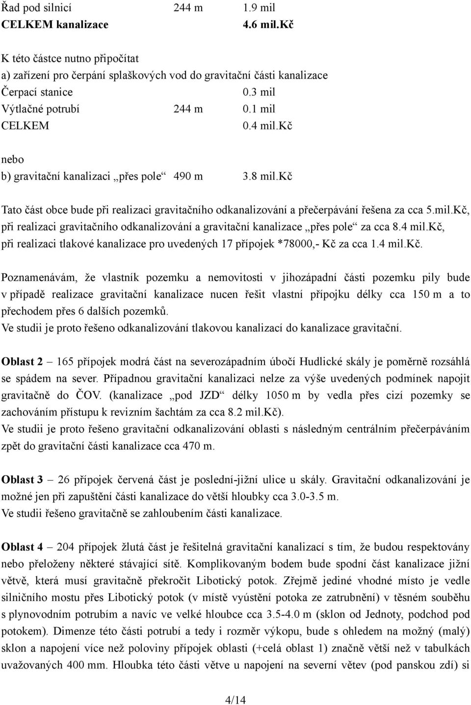 kč Tato část obce bude při realizaci gravitačního odkanalizování a přečerpávání řešena za cca 5.mil.Kč, při realizaci gravitačního odkanalizování a gravitační kanalizace přes pole za cca 8.4 mil.