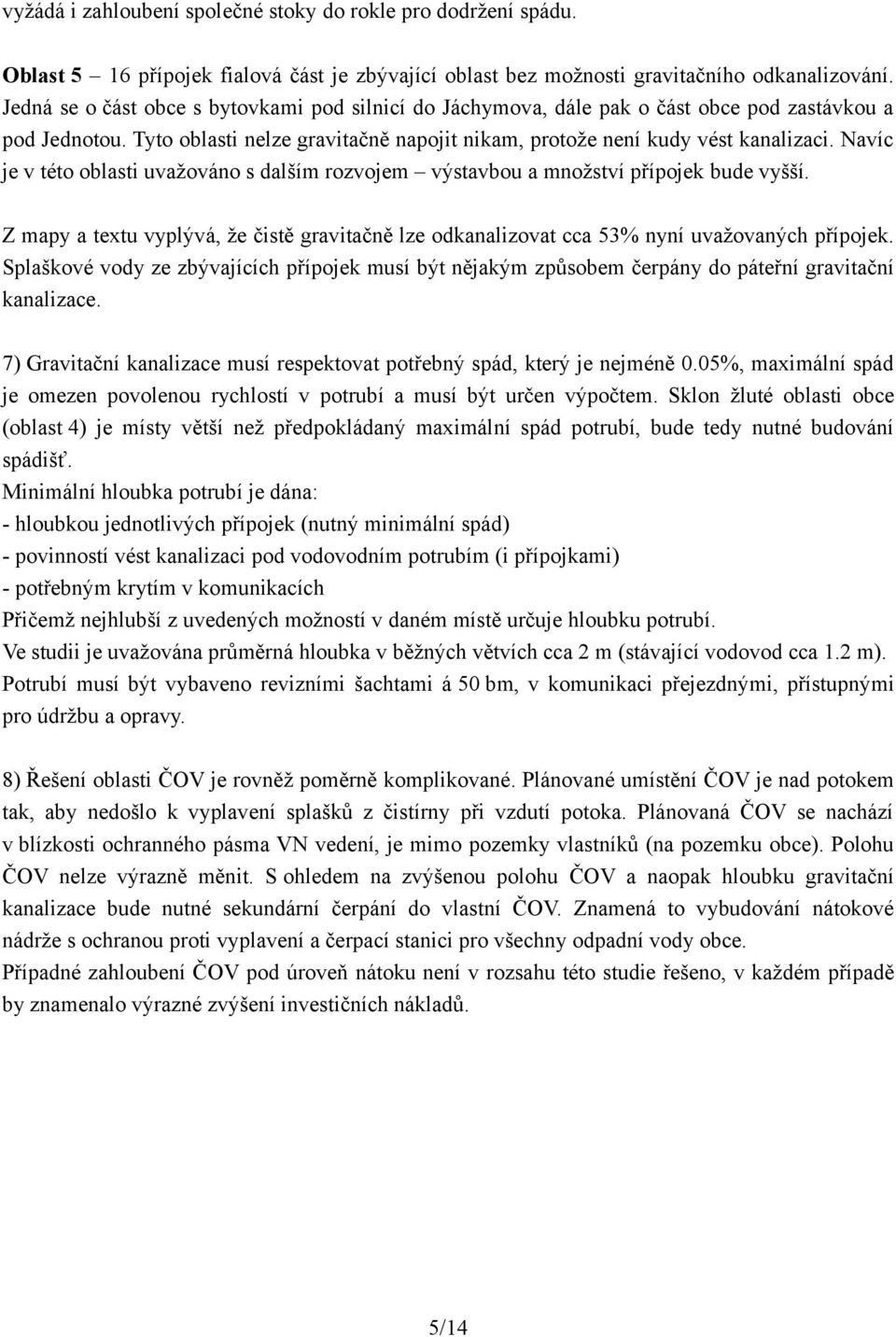 Navíc je v této oblasti uvažováno s dalším rozvojem výstavbou a množství přípojek bude vyšší. Z mapy a textu vyplývá, že čistě gravitačně lze odkanalizovat cca 53% nyní uvažovaných přípojek.