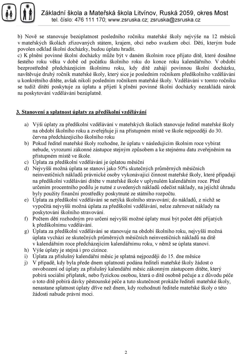 c) K plnění povinné školní docházky může být v daném školním roce přijato dítě, které dosáhne šestého roku věku v době od počátku školního roku do konce roku kalendářního.