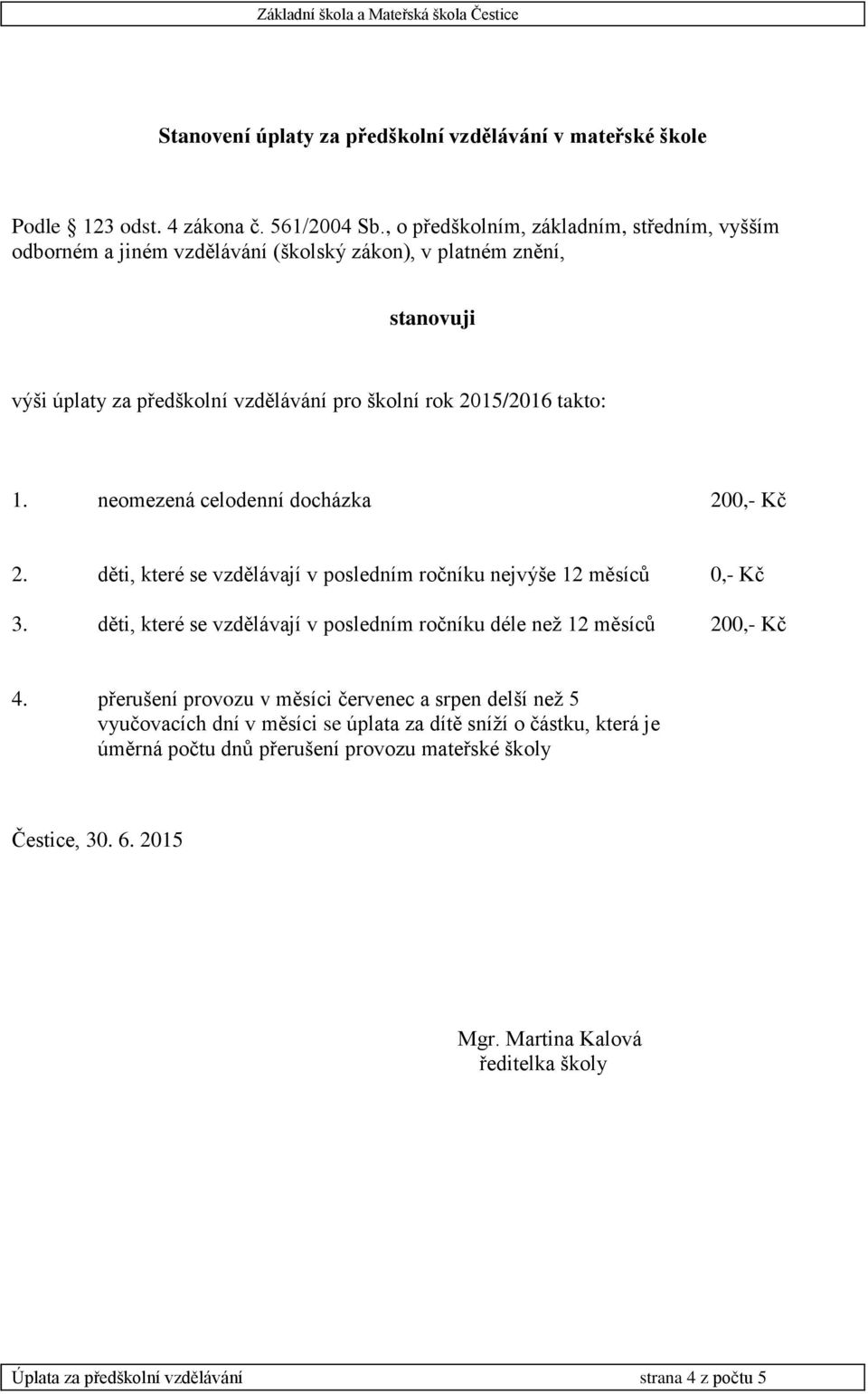 neomezená celodenní docházka 200,- Kč 2. děti, které se vzdělávají v posledním ročníku nejvýše 12 měsíců 0,- Kč 3. děti, které se vzdělávají v posledním ročníku déle než 12 měsíců 200,- Kč 4.