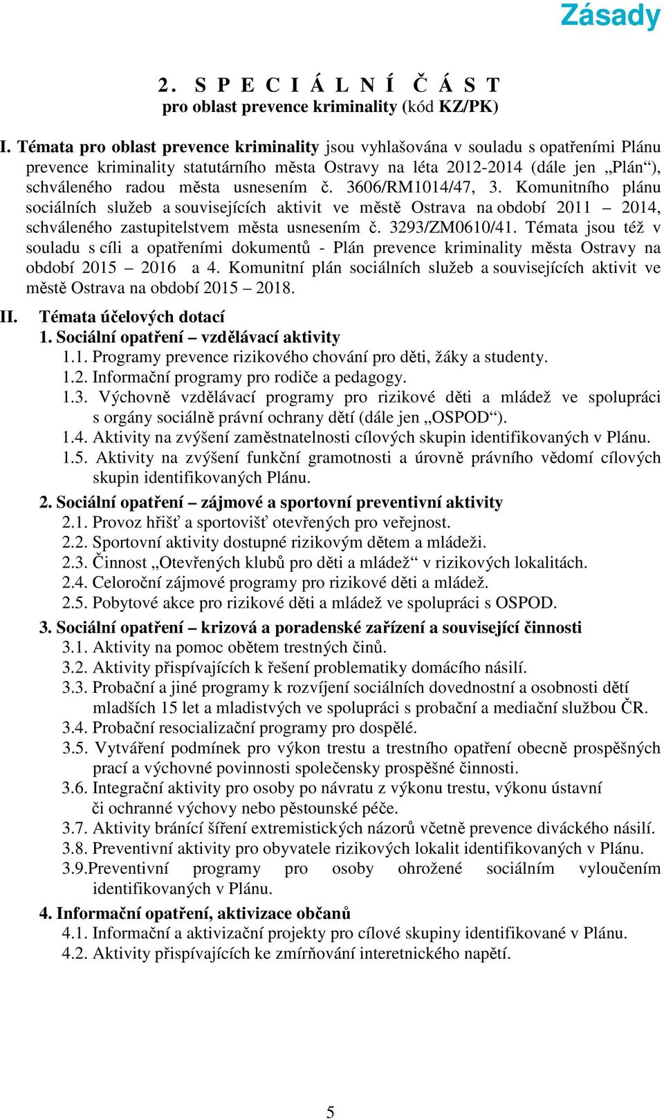 usnesením č. 3606/RM1014/47, 3. Komunitního plánu sociálních služeb a souvisejících aktivit ve městě Ostrava na období 2011 2014, schváleného zastupitelstvem města usnesením č. 3293/ZM0610/41.