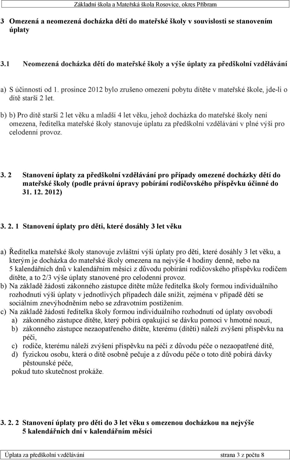 b) b) Pro dítě starší 2 let věku a mladší 4 let věku, jehož docházka do mateřské školy není omezena, ředitelka mateřské školy stanovuje úplatu za předškolní vzdělávání v plné výši pro celodenní