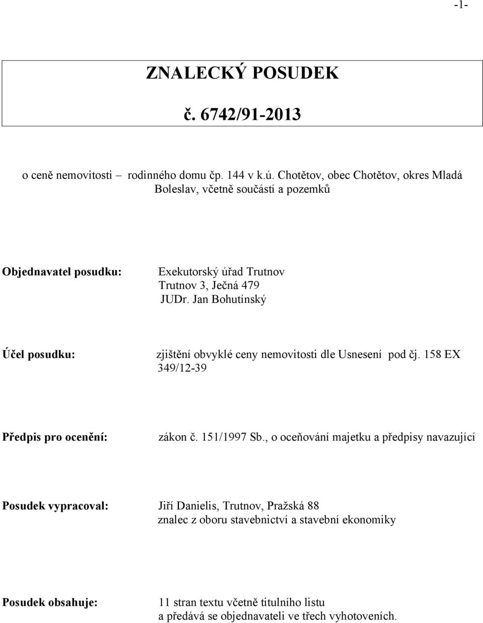 Jan Bohutínský Účel posudku: zjištění obvyklé ceny nemovitosti dle Usnesení pod čj. 158 EX 349/12-39 Předpis pro ocenění: zákon č. 151/1997 Sb.
