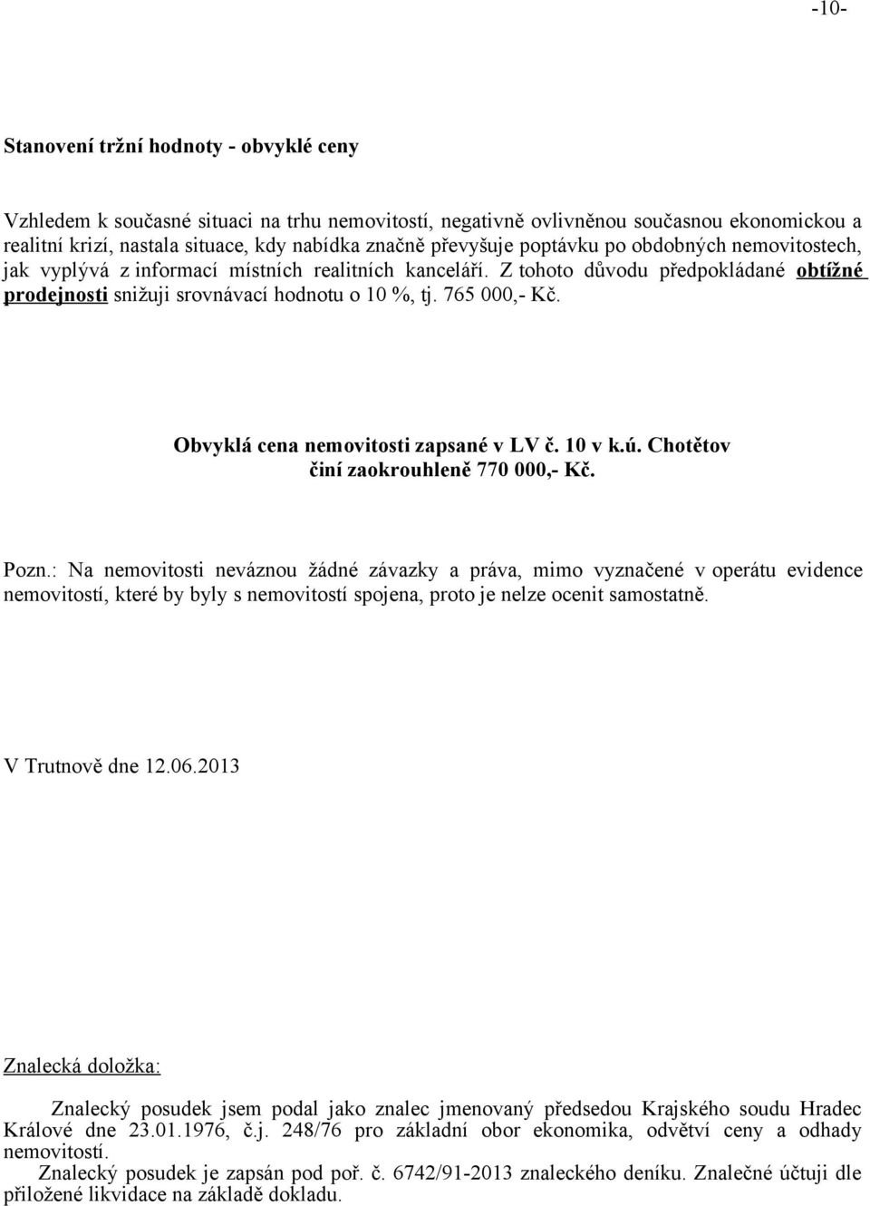 Obvyklá cena nemovitosti zapsané v LV č. 10 v k.ú. Chotětov činí zaokrouhleně 770 000,- Kč. Pozn.