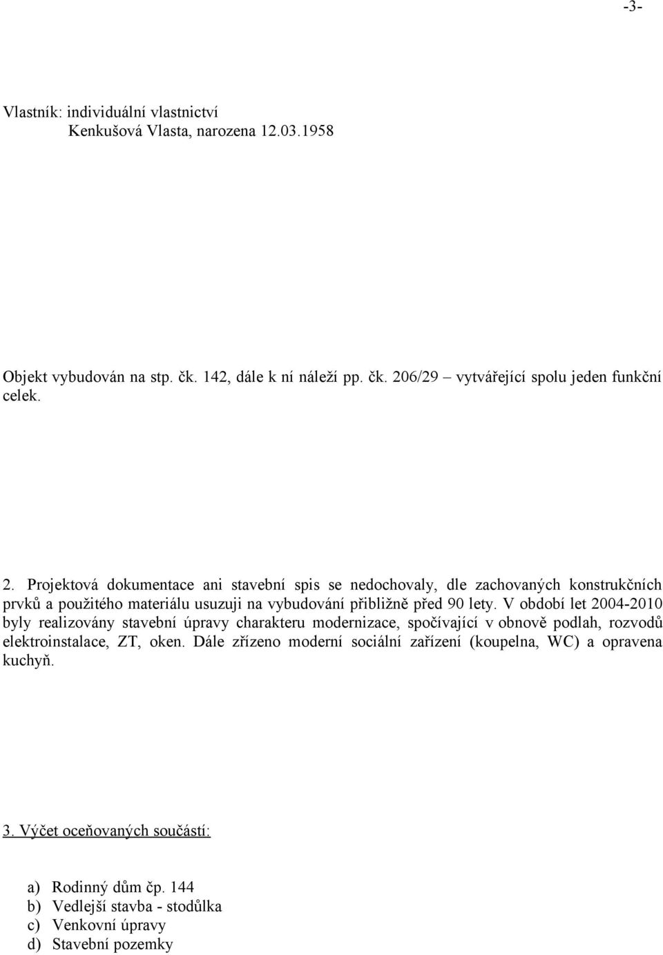 V období let 2004-2010 byly realizovány stavební úpravy charakteru modernizace, spočívající v obnově podlah, rozvodů elektroinstalace, ZT, oken.
