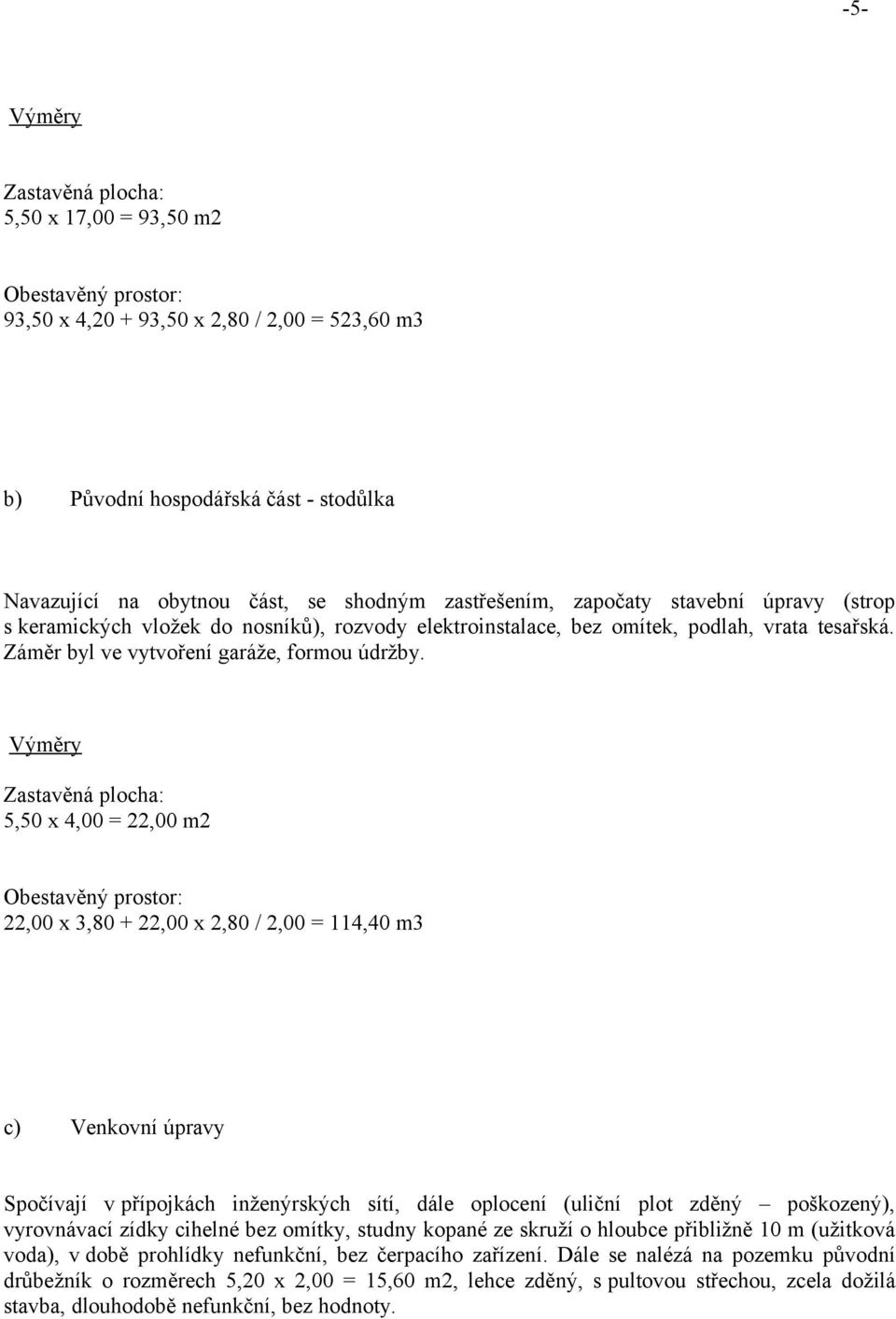 Výměry Zastavěná plocha: 5,50 x 4,00 = 22,00 m2 Obestavěný prostor: 22,00 x 3,80 + 22,00 x 2,80 / 2,00 = 114,40 m3 c) Venkovní úpravy Spočívají v přípojkách inženýrských sítí, dále oplocení (uliční