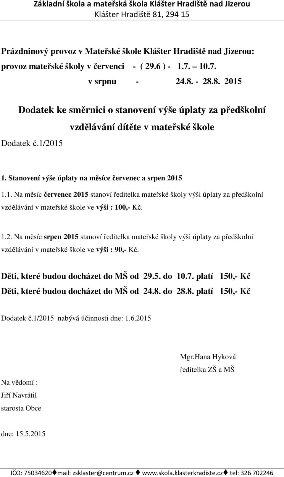 1.2. Na měsíc srpen 2015 stanoví ředitelka mateřské školy výši úplaty za předškolní vzdělávání v mateřské škole ve výši : 90,- Kč. Děti, které budou docházet do MŠ od 29.5. do 10.7.