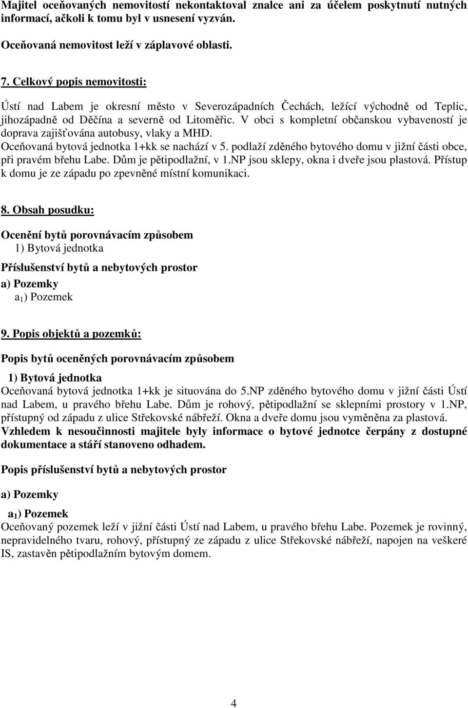 V obci s kompletní občanskou vybaveností je doprava zajišťována autobusy, vlaky a MHD. Oceňovaná bytová jednotka 1+kk se nachází v 5.