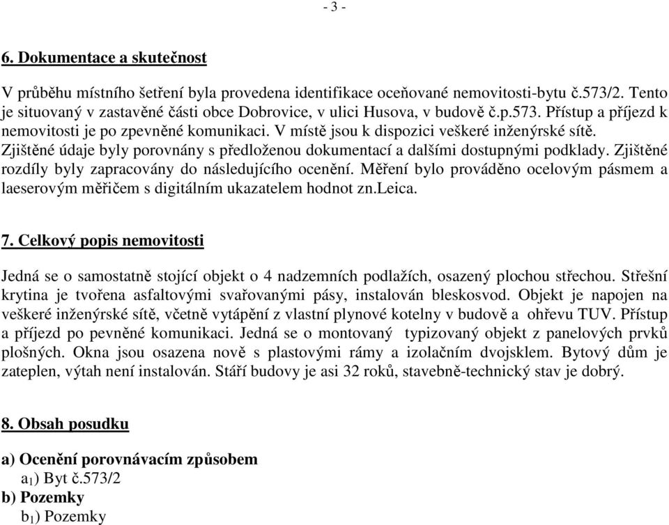 Zjištěné údaje byly porovnány s předloženou dokumentací a dalšími dostupnými podklady. Zjištěné rozdíly byly zapracovány do následujícího ocenění.