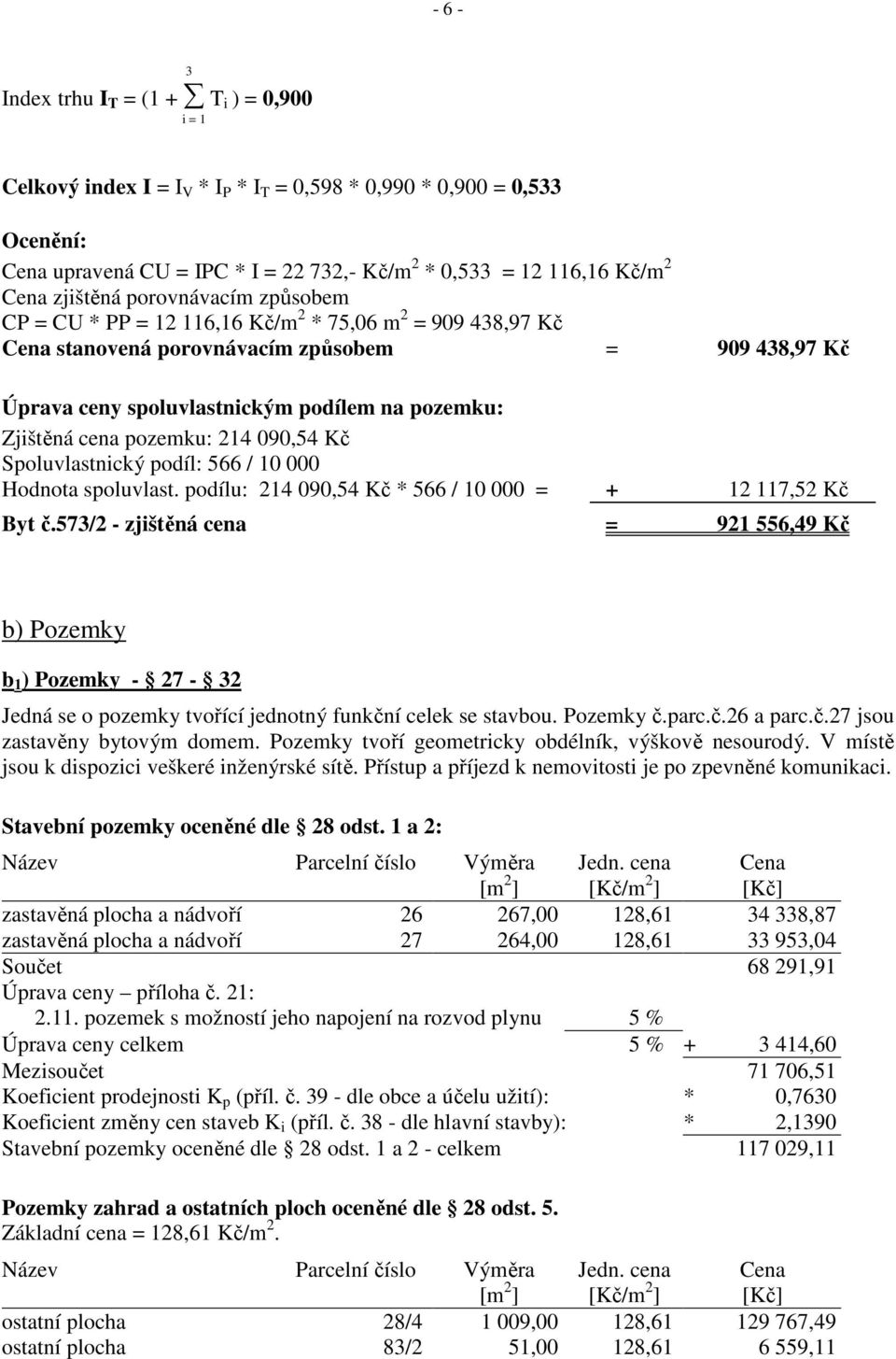 Zjištěná cena pozemku: 214 090,54 Kč Spoluvlastnický podíl: 566 / 10 000 Hodnota spoluvlast. podílu: 214 090,54 Kč * 566 / 10 000 = + 12 117,52 Kč Byt č.