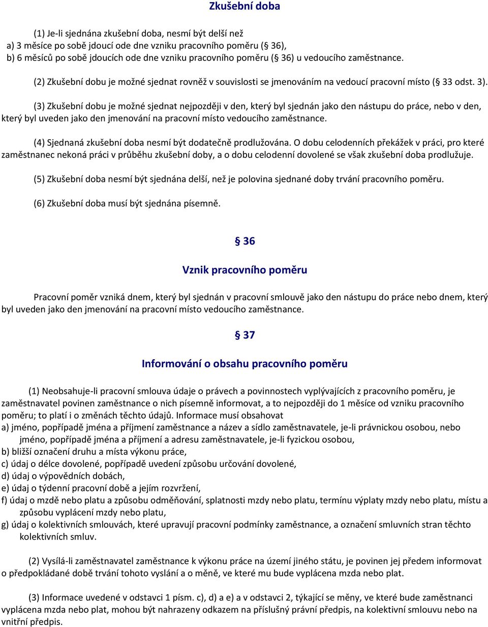 (3) Zkušební dobu je možné sjednat nejpozději v den, který byl sjednán jako den nástupu do práce, nebo v den, který byl uveden jako den jmenování na pracovní místo vedoucího zaměstnance.