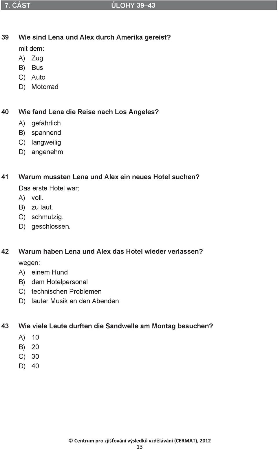 A) gefährlich B) spannend C) langweilig D) angenehm 41 Warum mussten Lena und Alex ein neues Hotel suchen? Das erste Hotel war: A) voll.