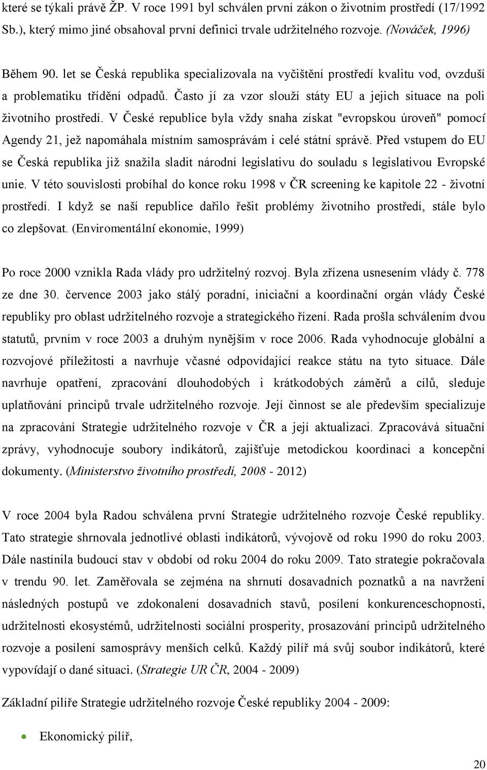 V České republice byla vždy snaha získat "evropskou úroveň" pomocí Agendy 21, jež napomáhala místním samosprávám i celé státní správě.