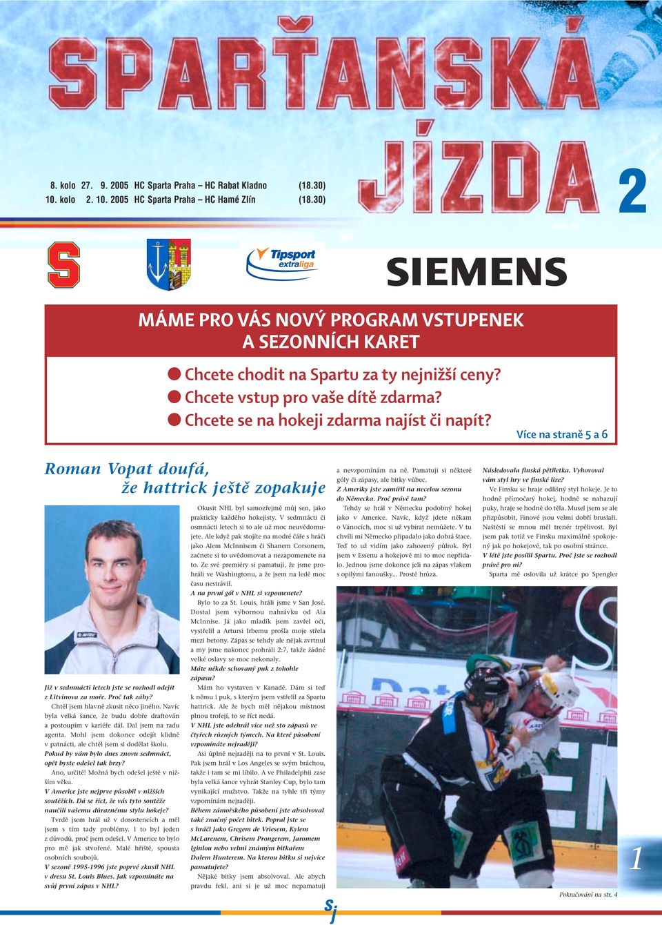 Více na straně 5 a 6 Roman Vopat doufá, že hattrick ještě zopakuje Již v sedmnácti letech jste se rozhodl odejít z Litvínova za moře. Proč tak záhy? Chtěl jsem hlavně zkusit něco jiného.