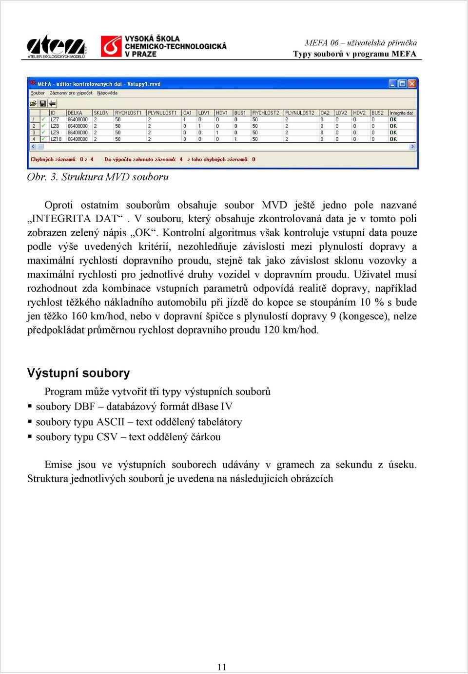 Kontrolní algoritmus však kontroluje vstupní data pouze podle výše uvedených kritérií, nezohledňuje závislosti mezi plynulostí dopravy a maximální rychlostí dopravního proudu, stejně tak jako