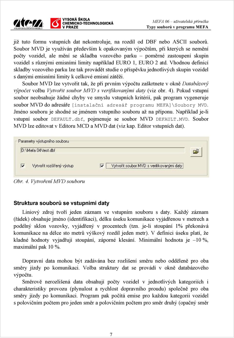 EURO 1, EURO 2 atd. Vhodnou definicí skladby vozového parku lze tak provádět studie o příspěvku jednotlivých skupin vozidel s danými emisními limity k celkové emisní zátěži.