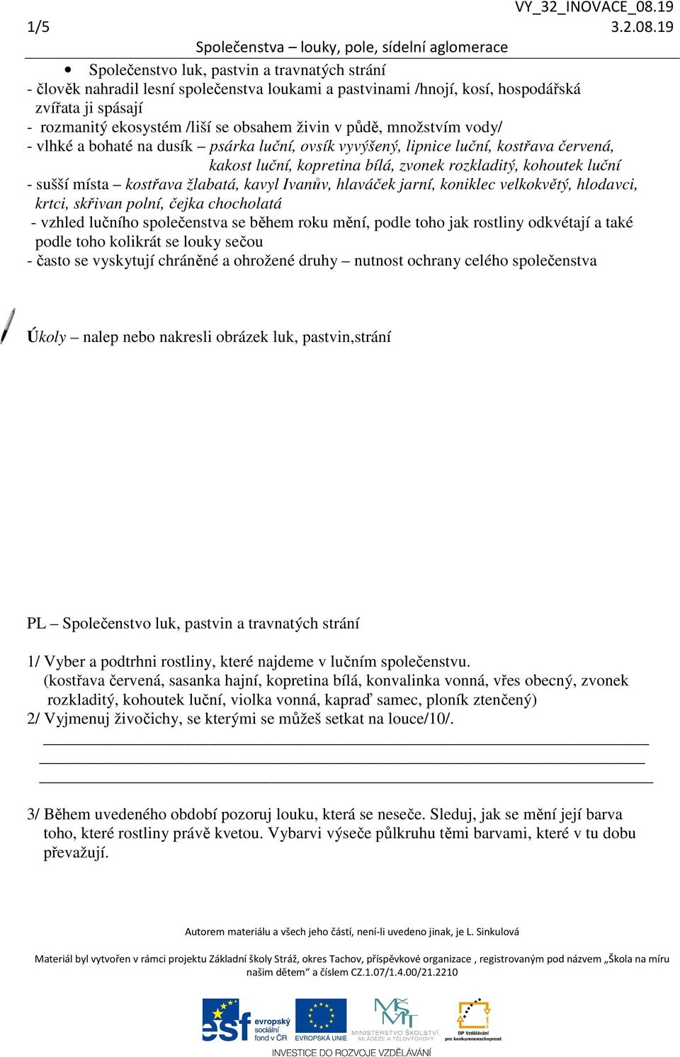 půdě, množstvím vody/ - vlhké a bohaté na dusík psárka luční, ovsík vyvýšený, lipnice luční, kostřava červená, kakost luční, kopretina bílá, zvonek rozkladitý, kohoutek luční - sušší místa kostřava