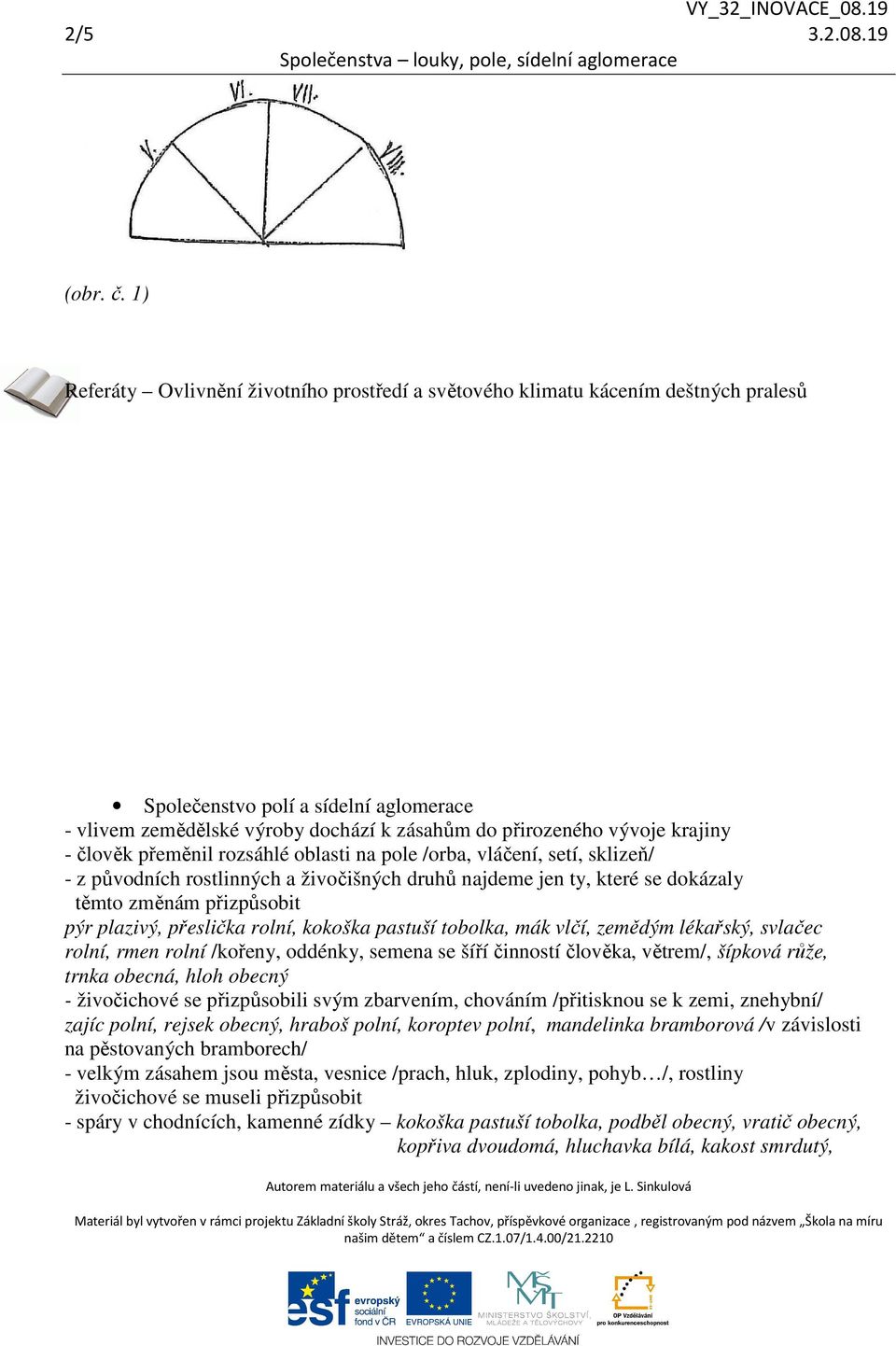 krajiny - člověk přeměnil rozsáhlé oblasti na pole /orba, vláčení, setí, sklizeň/ - z původních rostlinných a živočišných druhů najdeme jen ty, které se dokázaly těmto změnám přizpůsobit pýr plazivý,