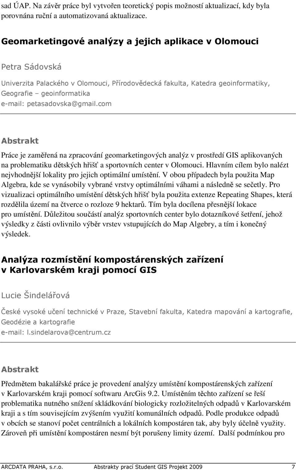 petasadovska@gmail.com Práce je zaměřená na zpracování geomarketingových analýz v prostředí GIS aplikovaných na problematiku dětských hřišť a sportovních center v Olomouci.