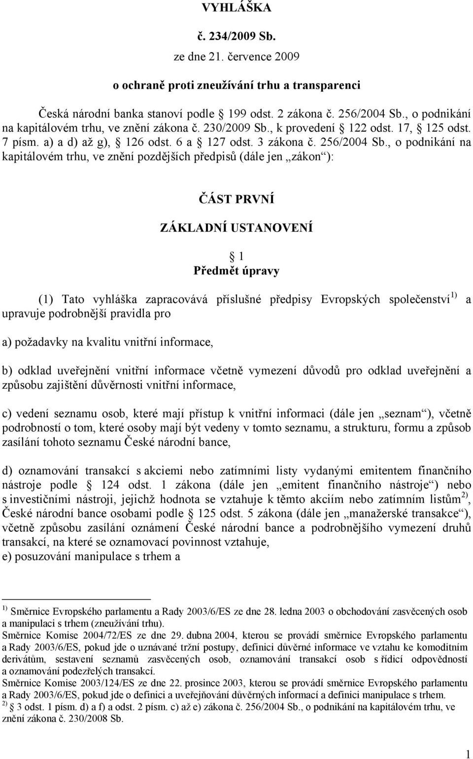 , o podnikání na kapitálovém trhu, ve znění pozdějších předpisů (dále jen zákon ): ČÁST PRVNÍ ZÁKLADNÍ USTANOVENÍ 1 Předmět úpravy (1) Tato vyhláška zapracovává příslušné předpisy Evropských