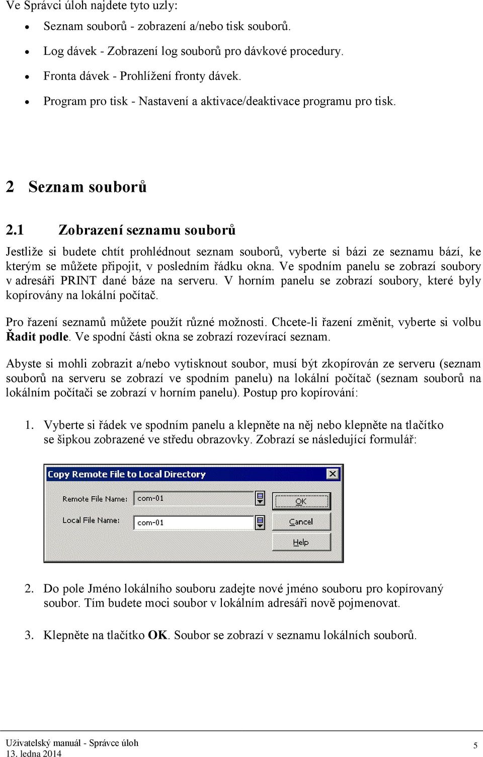 1 Zobrazení seznamu souborů Jestliže si budete chtít prohlédnout seznam souborů, vyberte si bázi ze seznamu bází, ke kterým se můžete připojit, v posledním řádku okna.