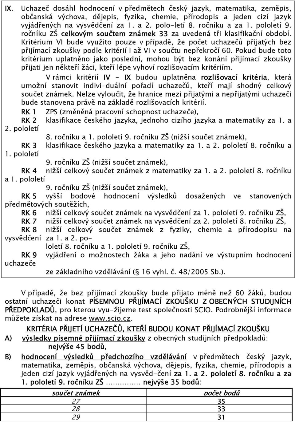 mají shodný celkový součet známek. Nelze vyloučit, že hranice mezi přijatými a nepřijatými uchazeči bude stanovena právě na základě rozlišovacích kritérií.