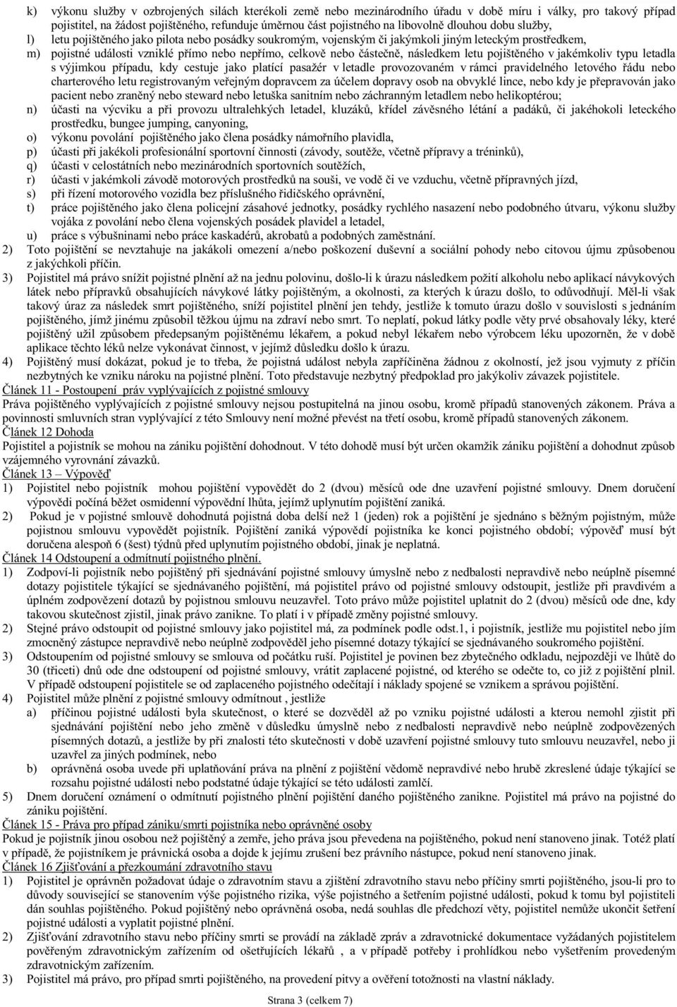 následkem letu pojištěného v jakémkoliv typu letadla s výjimkou případu, kdy cestuje jako platící pasažér v letadle provozovaném v rámci pravidelného letového řádu nebo charterového letu