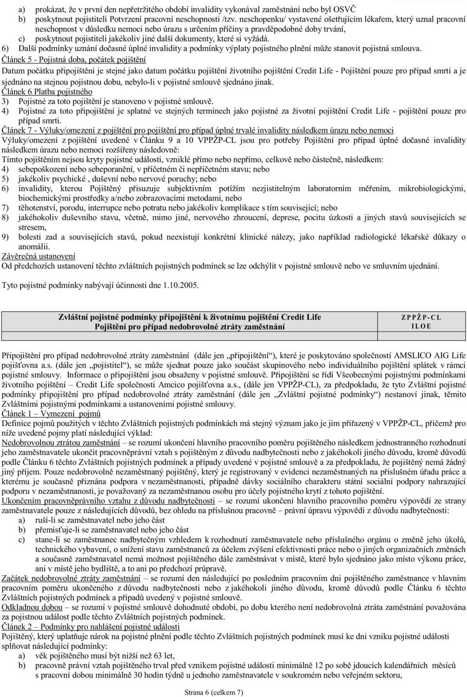 dokumenty, které si vyžádá. 6) Další podmínky uznání dočasné úplné invalidity a podmínky výplaty pojistného plnění může stanovit pojistná smlouva.