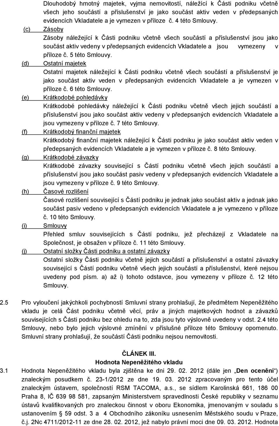 Zásoby Zásoby náležející k Části podniku včetně všech součástí a příslušenství jsou jako součást aktiv vedeny v předepsaných evidencích Vkladatele a jsou vymezeny v příloze č. 5 této Smlouvy.