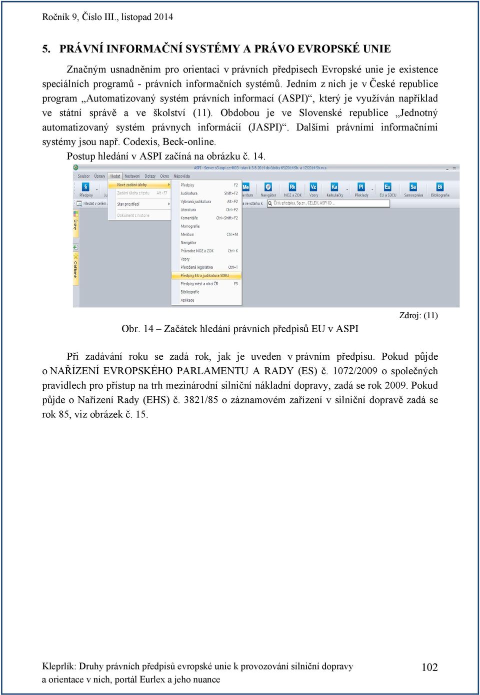 Obdobou je ve Slovenské republice Jednotný automatizovaný systém právnych informácií (JASPI). Dalšími právními informačními systémy jsou např. Codexis, Beck-online.