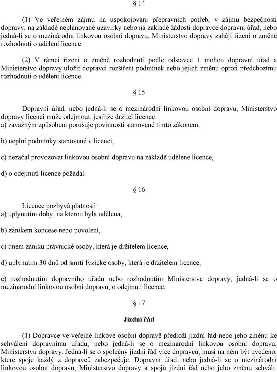 (2) V rámci řízení o změně rozhodnutí podle odstavce 1 mohou dopravní úřad a Ministerstvo dopravy uložit dopravci rozšíření podmínek nebo jejich změnu oproti předchozímu rozhodnutí o udělení licence.