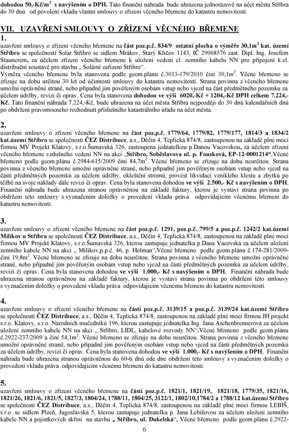 UZAVŘENÍ SMLOUVY O ZŘÍZENÍ VĚCNÉHO BŘEMENE uzavření smlouvy o zřízení věcného břemene na část poz.p.č. 834/9 ostatní plocha o výměře 30,1m 2 kat.